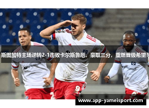 斯图加特主场逆转2-1击败卡尔斯鲁厄，豪取三分，重燃晋级希望！