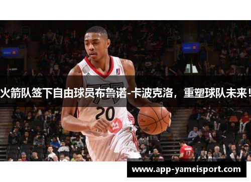 火箭队签下自由球员布鲁诺-卡波克洛,重塑球队未来!