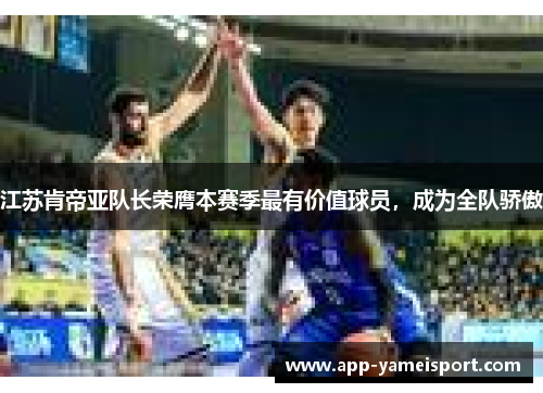江苏肯帝亚队长荣膺本赛季最有价值球员，成为全队骄傲