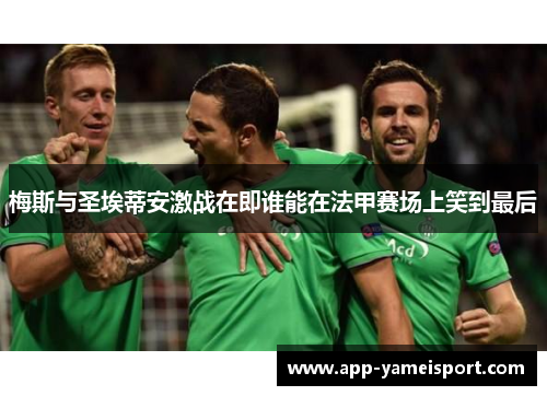 梅斯与圣埃蒂安激战在即谁能在法甲赛场上笑到最后
