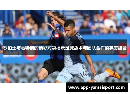 罗伯士与蒙特瑞的精彩对决揭示足球战术与团队合作的完美结合